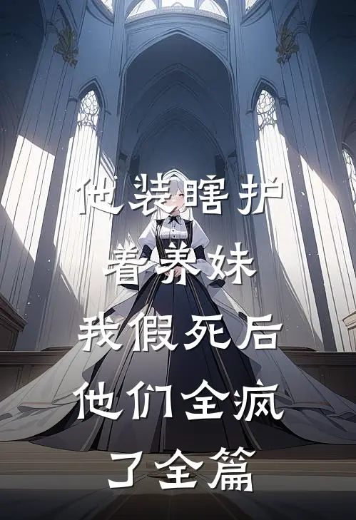 他装瞎护着养妹，我假死后他们全疯了全篇