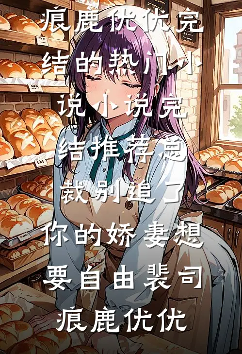 总裁别追了，你的娇妻想要自由(裴司痕鹿优优)完结的热门小说_小说完结推荐总裁别追了，你的娇妻想要自由裴司痕鹿优优