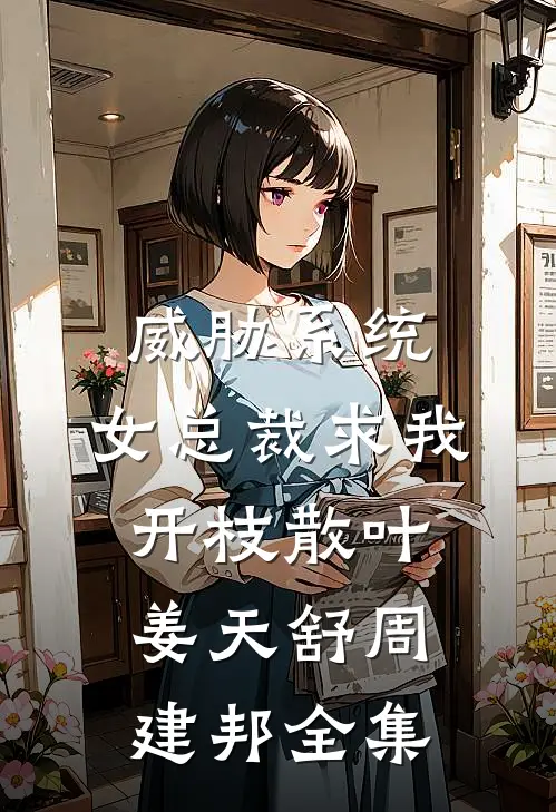威胁系统：女总裁求我开枝散叶姜天舒周建邦全集