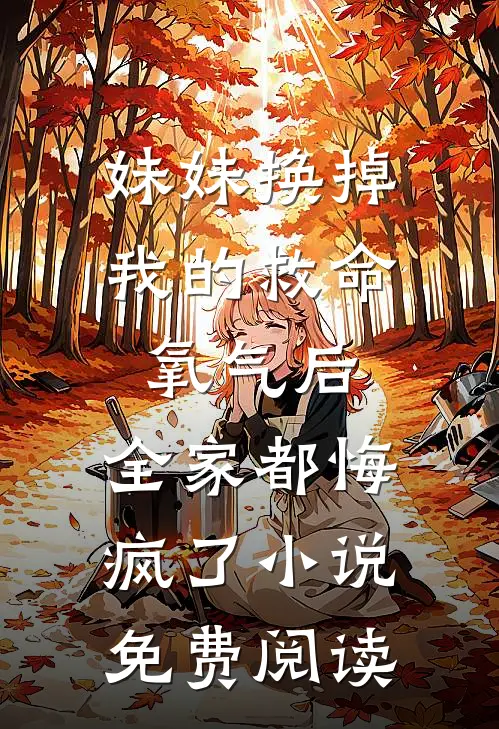 妹妹换掉我的救命氧气后，全家都悔疯了小说免费阅读
