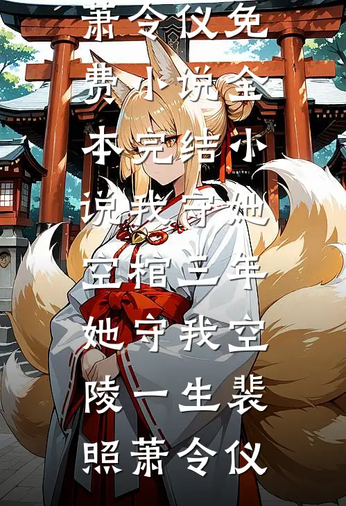 我守她空棺三年，她守我空陵一生裴照萧令仪免费小说_全本完结小说我守她空棺三年，她守我空陵一生裴照萧令仪