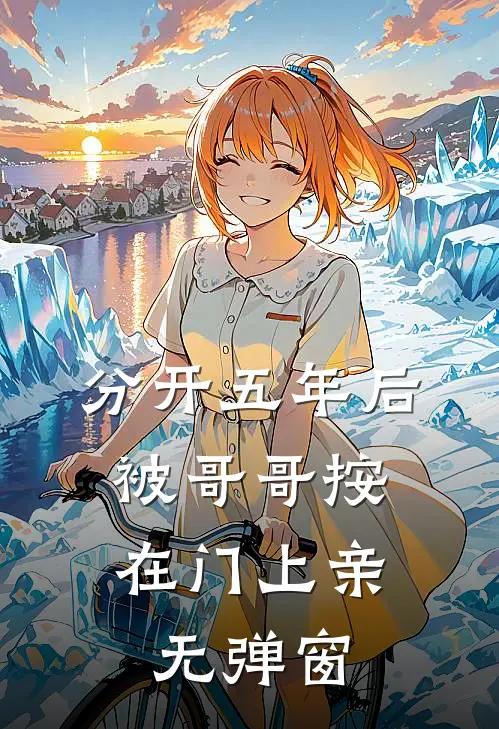 分开五年后，被哥哥按在门上亲无弹窗