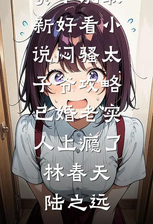 闷骚太子爷攻略已婚老实人上瘾了(林春天陆之远)全本免费小说_最新好看小说闷骚太子爷攻略已婚老实人上瘾了(林春天陆之远)