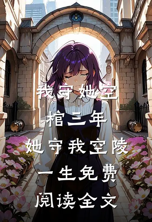 我守她空棺三年，她守我空陵一生免费阅读全文