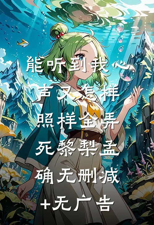 能听到我心声又怎样，照样全弄死黎梨孟确无删减+无广告