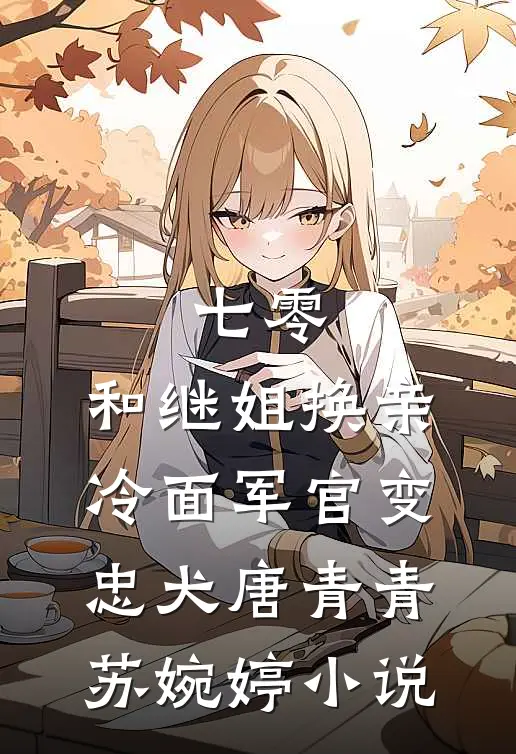 七零：和继姐换亲冷面军官变忠犬唐青青苏婉婷小说