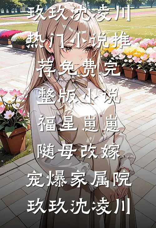 福星崽崽随母改嫁，宠爆家属院玖玖沈凌川热门小说推荐_免费完整版小说福星崽崽随母改嫁，宠爆家属院玖玖沈凌川