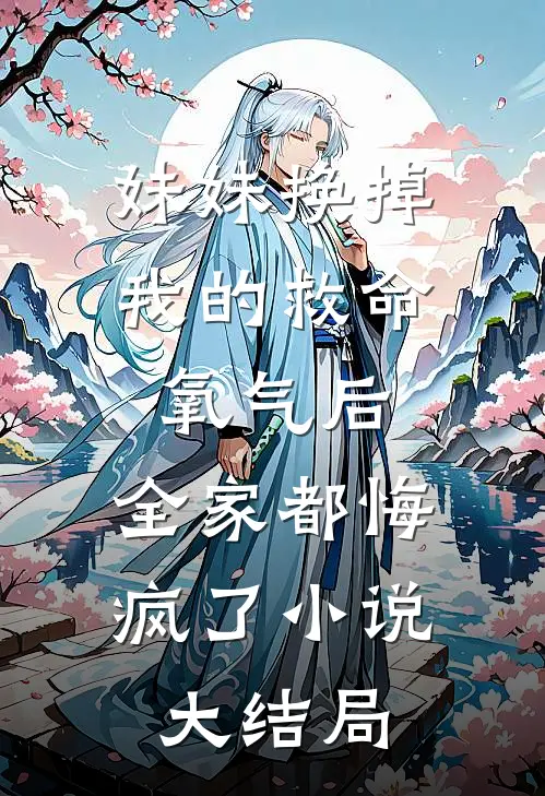 妹妹换掉我的救命氧气后，全家都悔疯了小说大结局