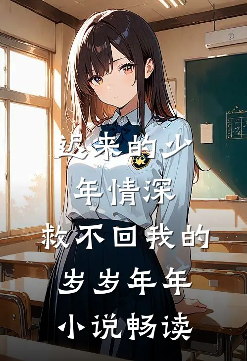 迟来的少年情深，救不回我的岁岁年年小说畅读