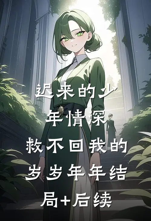 迟来的少年情深，救不回我的岁岁年年结局+后续