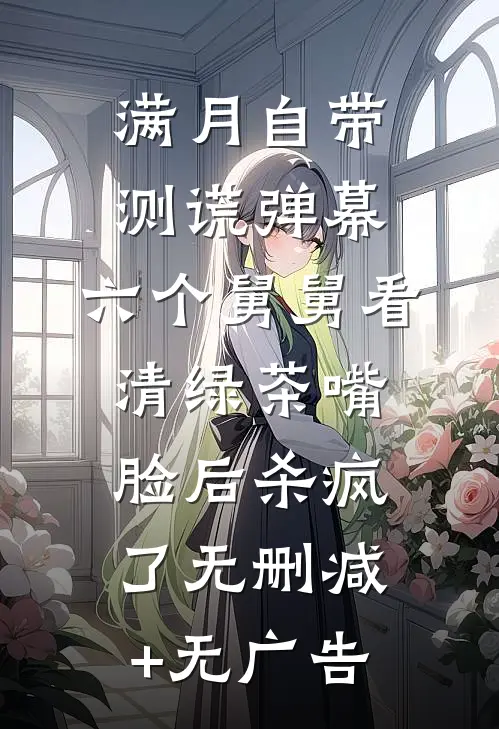 满月自带测谎弹幕，六个舅舅看清绿茶嘴脸后杀疯了无删减+无广告