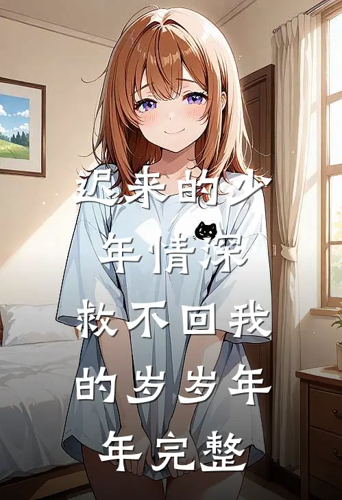迟来的少年情深，救不回我的岁岁年年完整