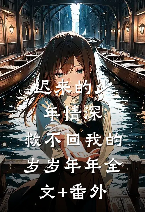 迟来的少年情深，救不回我的岁岁年年全文+番外