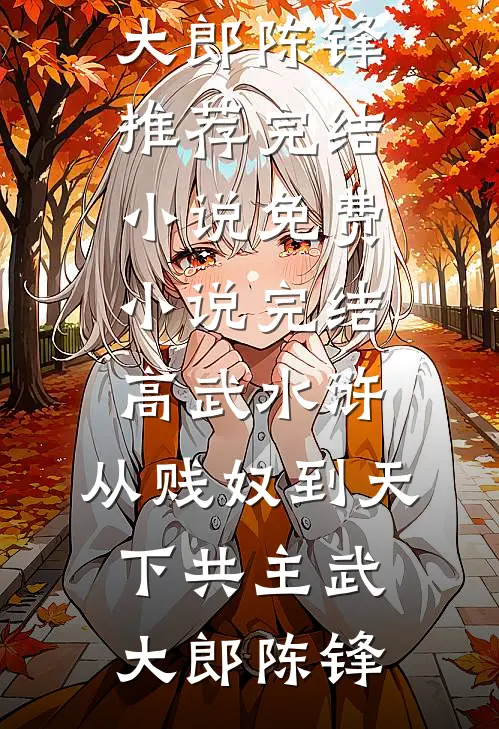 高武水浒：从贱奴到天下共主武大郎陈锋推荐完结小说_免费小说完结高武水浒：从贱奴到天下共主(武大郎陈锋)