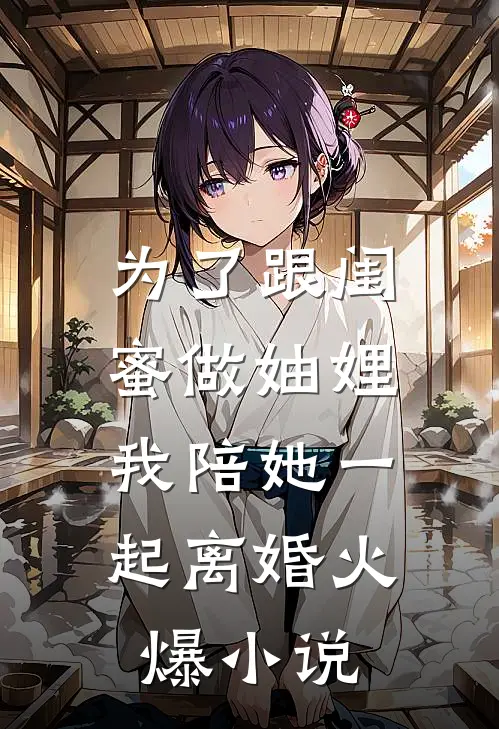 为了跟闺蜜做妯娌，我陪她一起离婚火爆小说