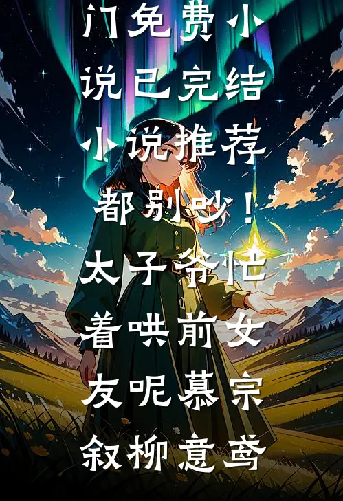 都别吵！太子爷忙着哄前女友呢(慕宗叙柳意鸢)热门免费小说_已完结小说推荐都别吵！太子爷忙着哄前女友呢(慕宗叙柳意鸢)