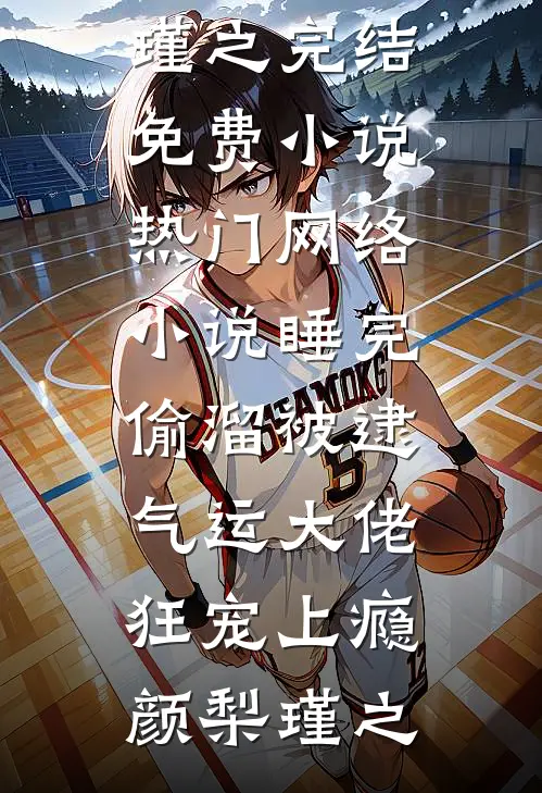 睡完偷溜被逮，气运大佬狂宠上瘾颜梨瑾之完结免费小说_热门网络小说睡完偷溜被逮，气运大佬狂宠上瘾颜梨瑾之