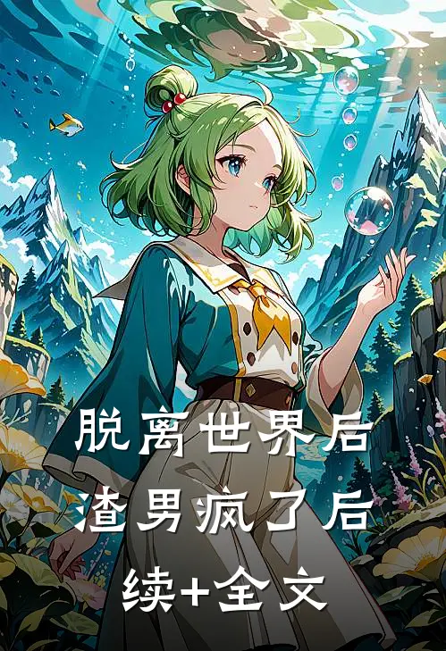 脱离世界后，渣男疯了后续+全文