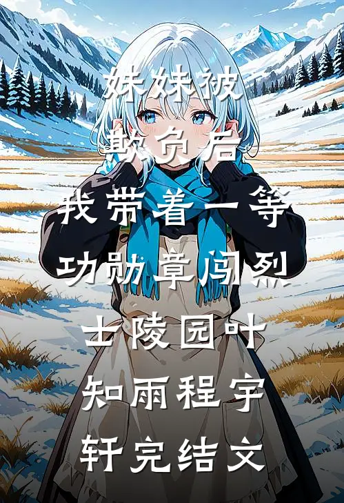 妹妹被欺负后，我带着一等功勋章闯烈士陵园叶知雨程宇轩完结文