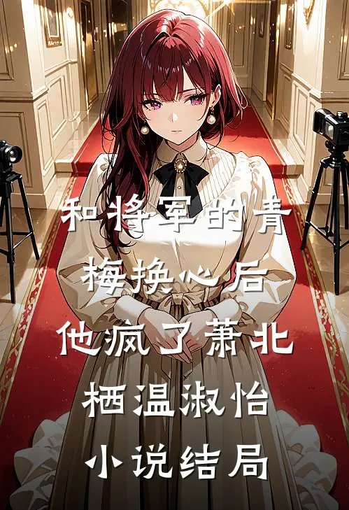 和将军的青梅换心后，他疯了萧北栖温淑怡小说结局