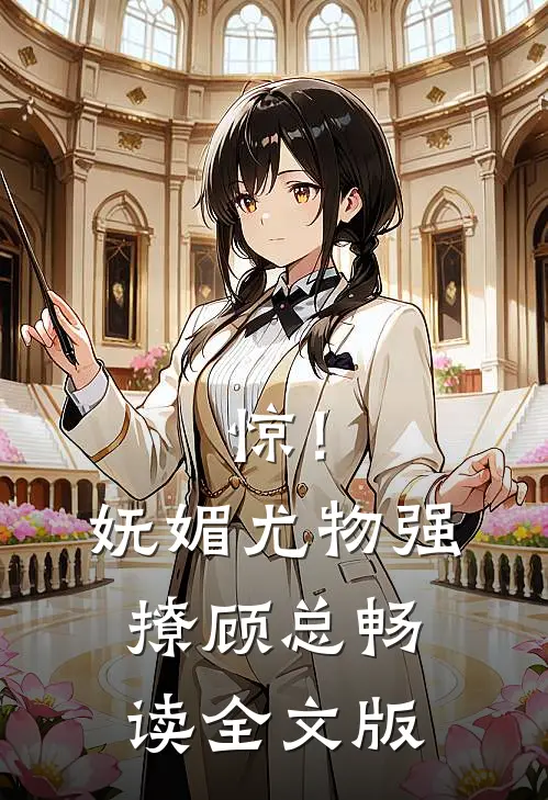 惊！妩媚尤物强撩顾总畅读全文版
