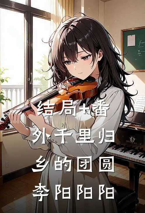 结局+番外千里归乡的团圆李阳阳阳
