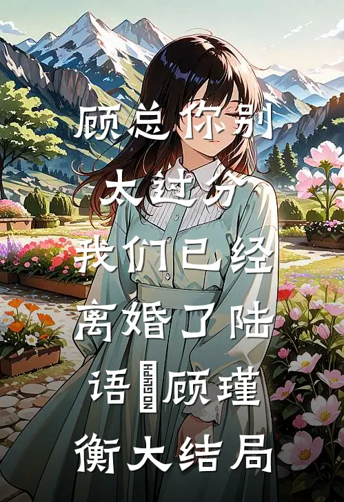 顾总你别太过分，我们已经离婚了陆语婳顾瑾衡大结局