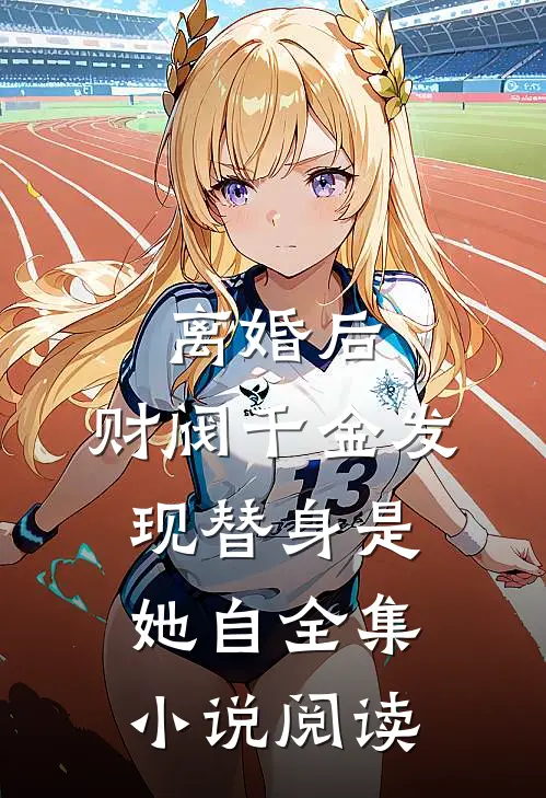 离婚后，财阀千金发现替身是她自全集小说阅读