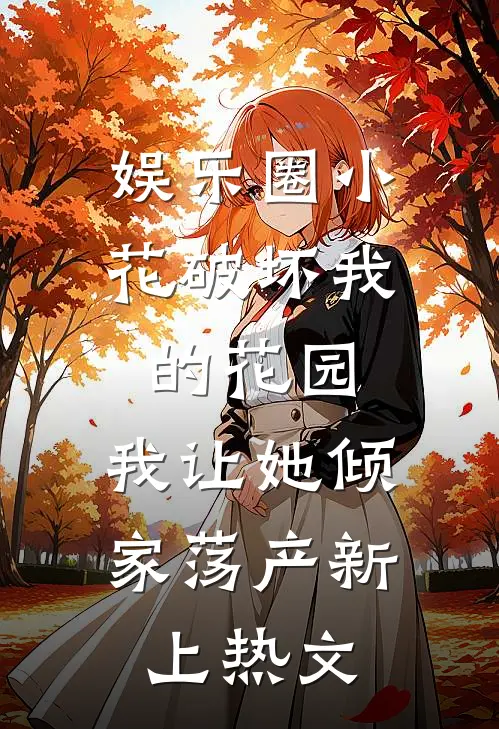 娱乐圈小花破坏我的花园，我让她倾家荡产新上热文