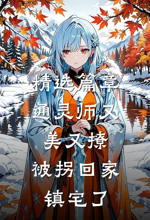 精选篇章通灵师又美又撩，被拐回家镇宅了