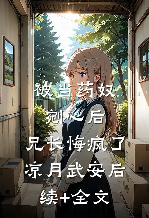 被当药奴剜心后，兄长悔疯了凉月武安后续+全文