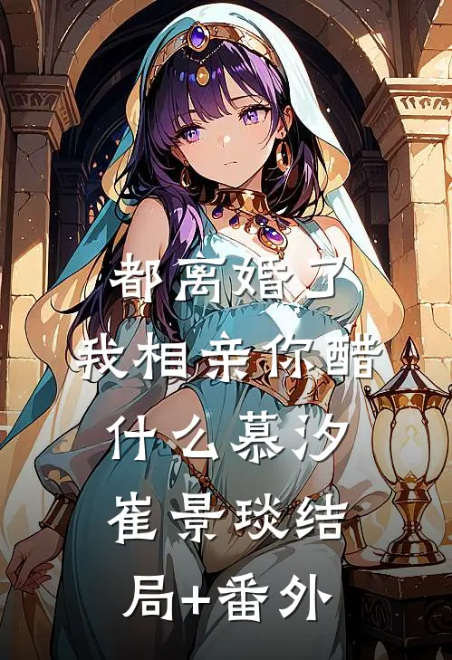 都离婚了，我相亲你醋什么慕汐崔景琰结局+番外