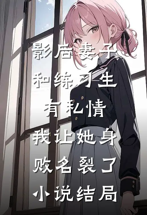 影后妻子和练习生有私情，我让她身败名裂了小说结局