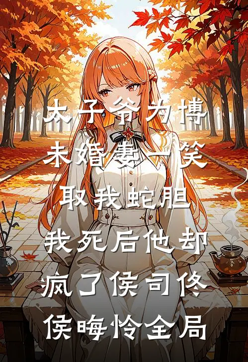 太子爷为博未婚妻一笑取我蛇胆，我死后他却疯了侯司佟侯晦怜全局