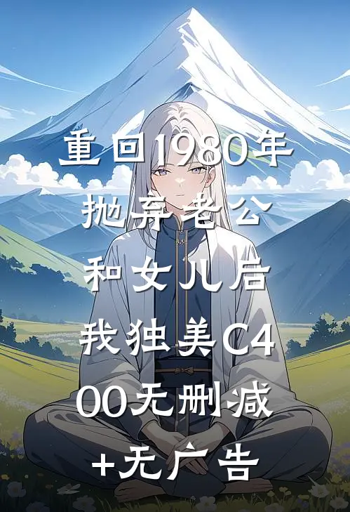 重回1980年，抛弃老公和女儿后，我独美C400无删减+无广告