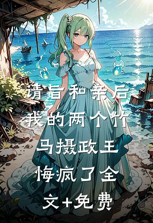 请旨和亲后，我的两个竹马摄政王悔疯了全文+免费