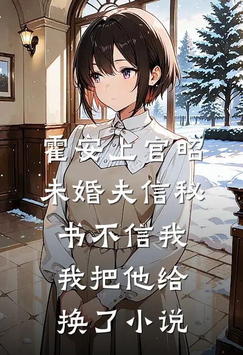 霍安上官昭未婚夫信秘书不信我，我把他给换了小说