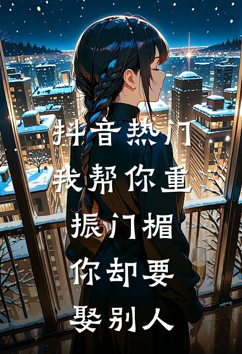 抖音热门我帮你重振门楣，你却要娶别人