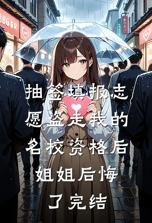 抽签填报志愿盗走我的名校资格后，姐姐后悔了完结