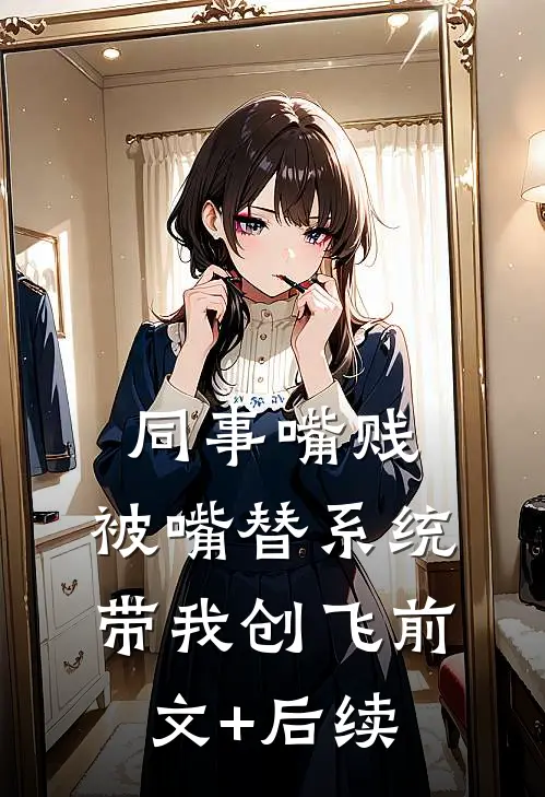 同事嘴贱，被嘴替系统带我创飞前文+后续