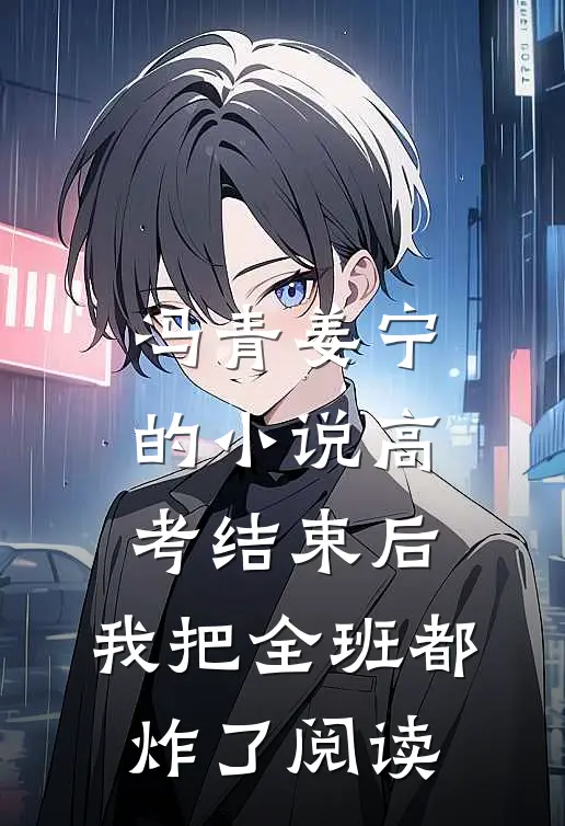 冯青姜宁的小说高考结束后，我把全班都炸了阅读