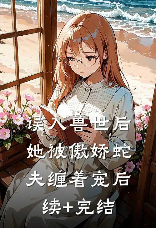 误入兽世后，她被傲娇蛇夫缠着宠后续+完结