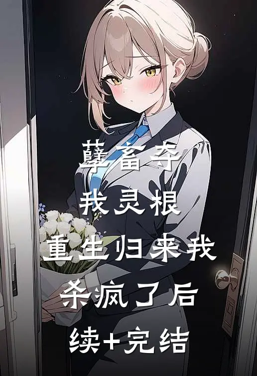 孽畜夺我灵根，重生归来我杀疯了后续+完结