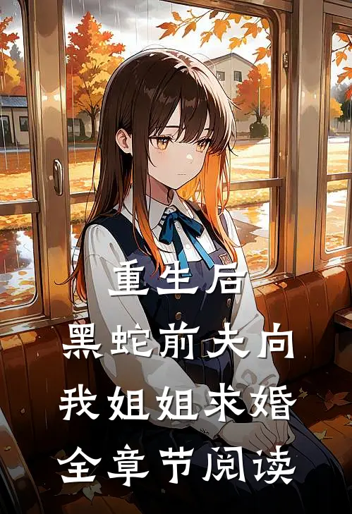 重生后，黑蛇前夫向我姐姐求婚全章节阅读