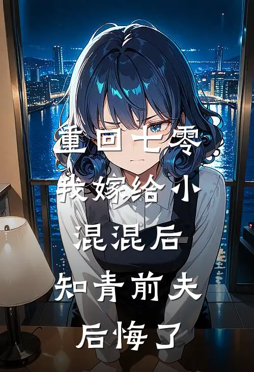 重回七零，我嫁给小混混后，知青前夫后悔了