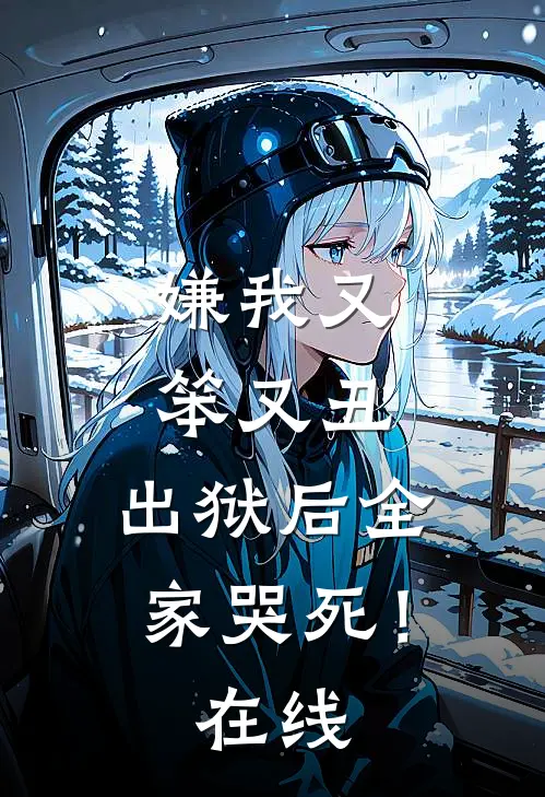 嫌我又笨又丑，出狱后全家哭死！在线