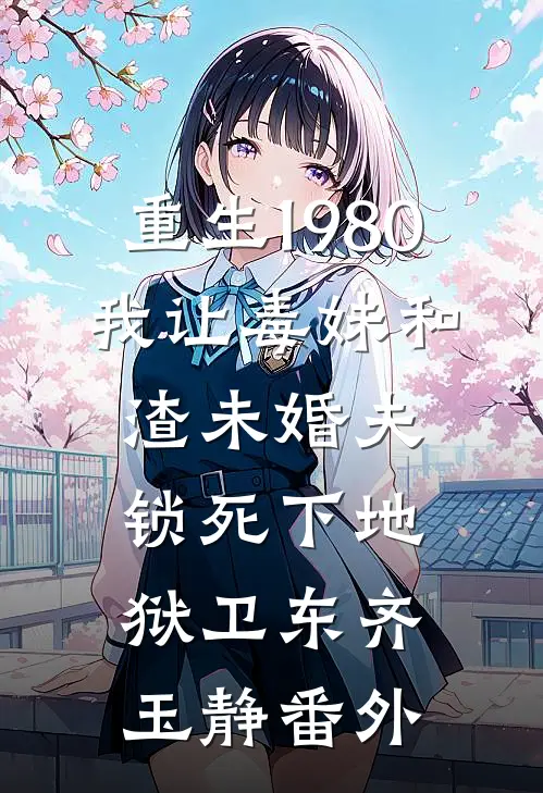 重生1980，我让毒妹和渣未婚夫锁死下地狱卫东齐玉静 番外