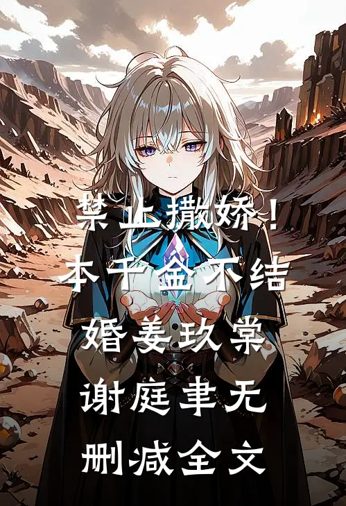 禁止撒娇！本千金不结婚姜玖棠谢庭聿无删减全文