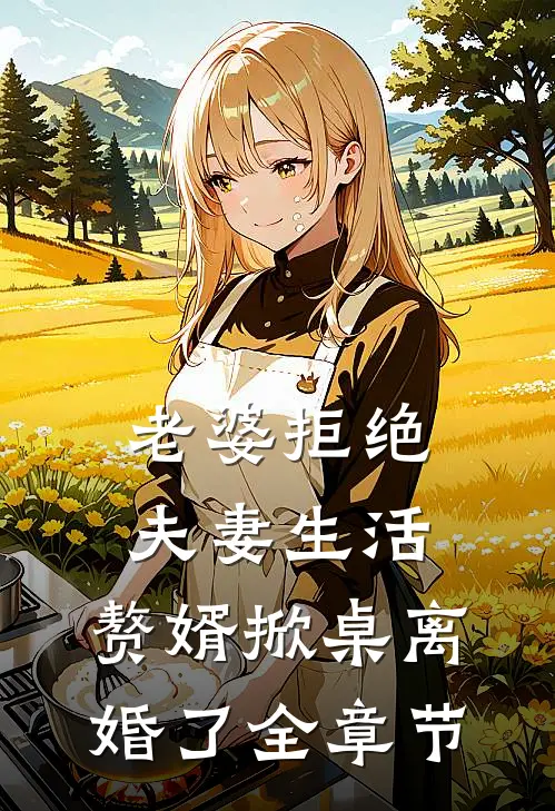 老婆拒绝夫妻生活，赘婿掀桌离婚了全章节