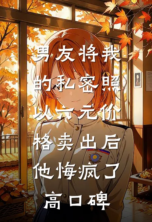 男友将我的私密照以六元价格卖出后，他悔疯了高口碑